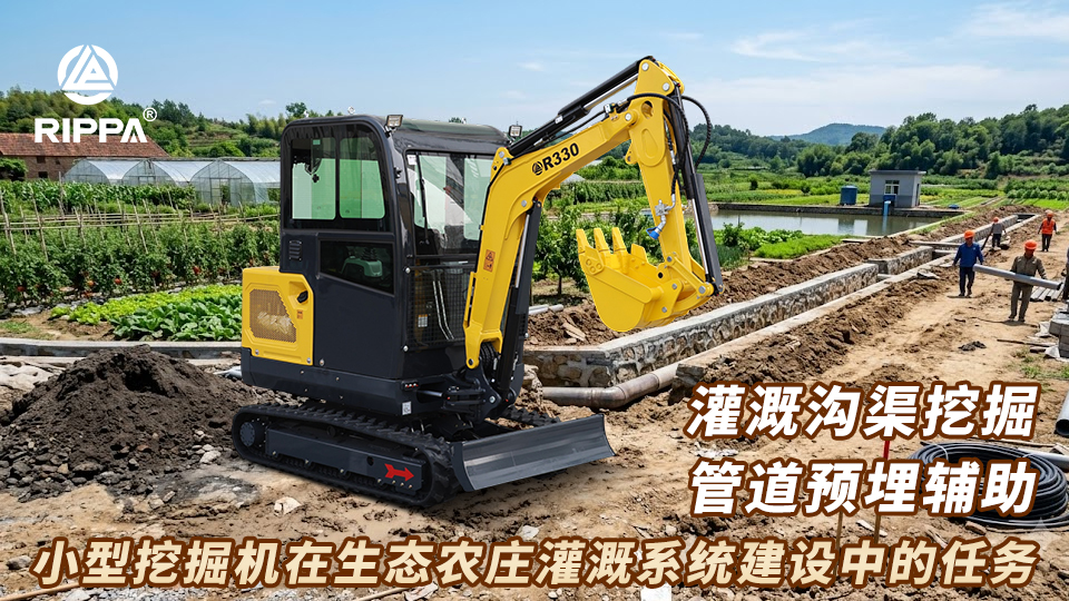 小型挖掘机在生态农庄灌溉系统建设中的任务：灌溉沟渠挖掘与管道预埋辅助