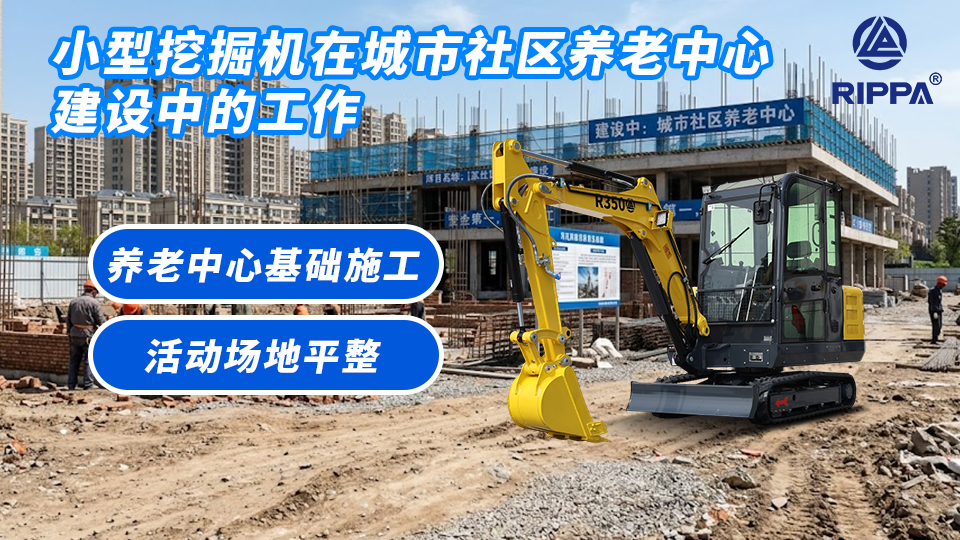 小型挖掘机在城市社区养老中心建设中的工作:养老中心基础施工与活动场地平整